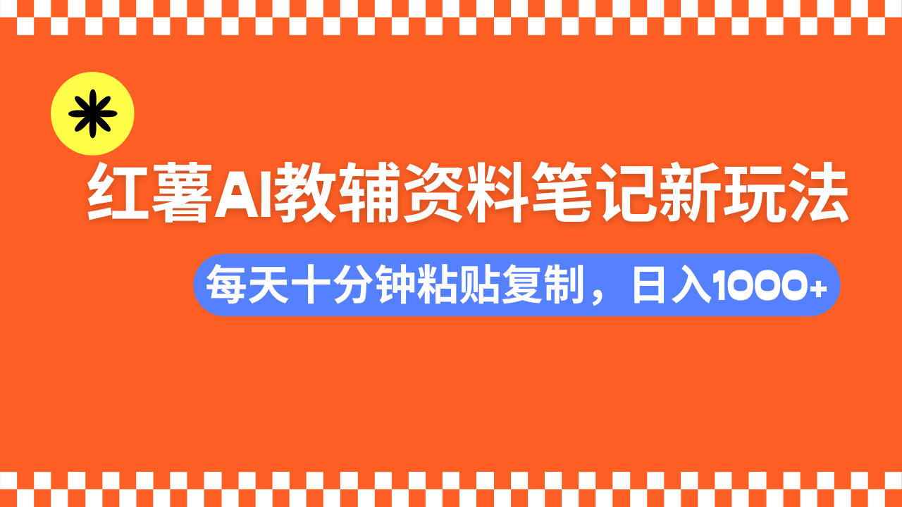 小红书AI教辅资料笔记新玩法，0门槛，可批量可复制，一天十分钟发笔记轻松日入1000+-欧乐副业网