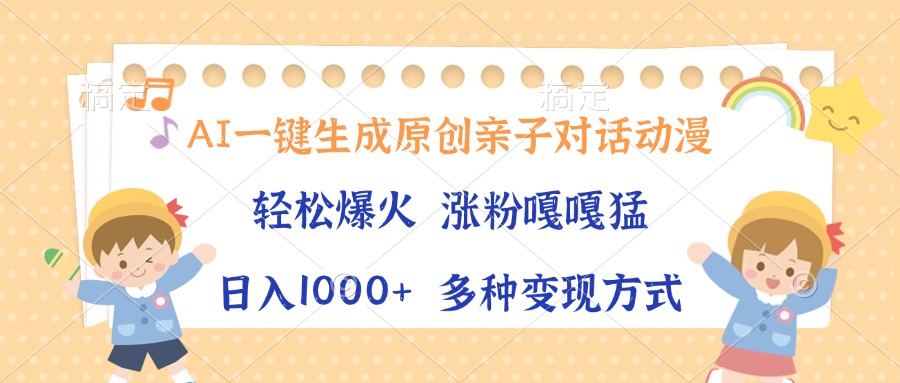 AI一键生成原创亲子对话动漫，单条视频播放破千万 ，日入1000+，多种变现方式-欧乐副业网