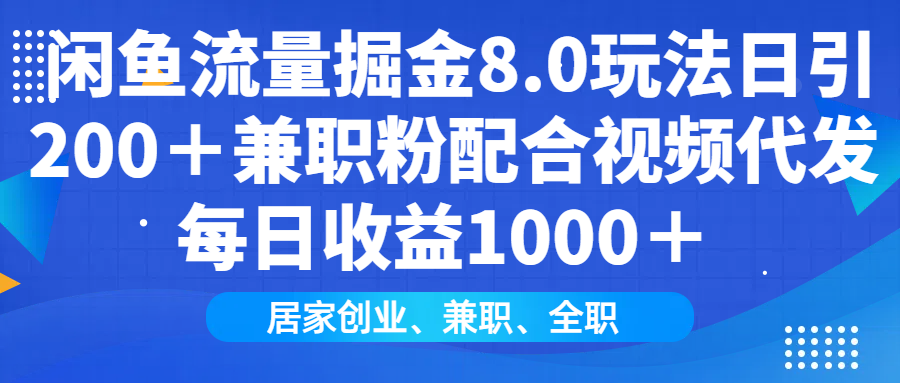 闲鱼流量掘金8.0玩法日引200＋兼职粉配合做视频代发每日收益1000＋-欧乐副业网