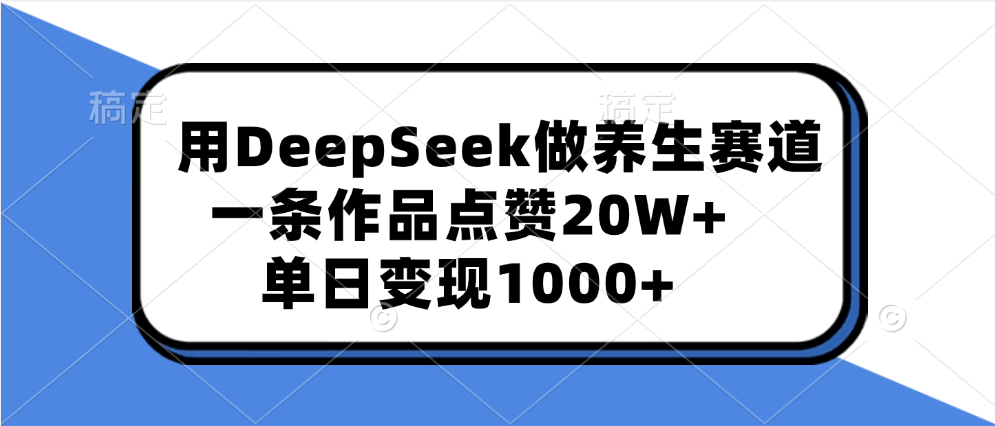 用DeepSeek做养生赛道，一条作品点赞20W+，单日变现1000+-欧乐副业网