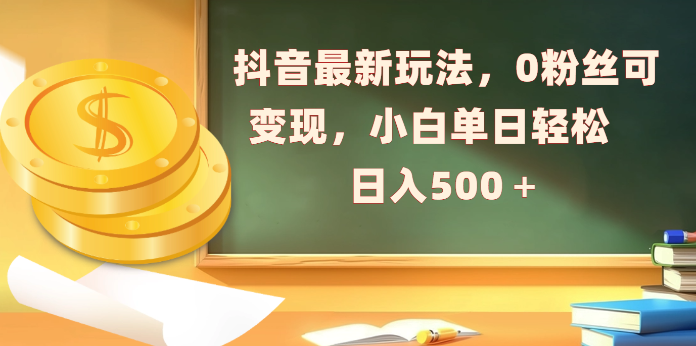 抖音最新玩法，0粉丝可变现，小白单日轻松日入500＋-欧乐副业网