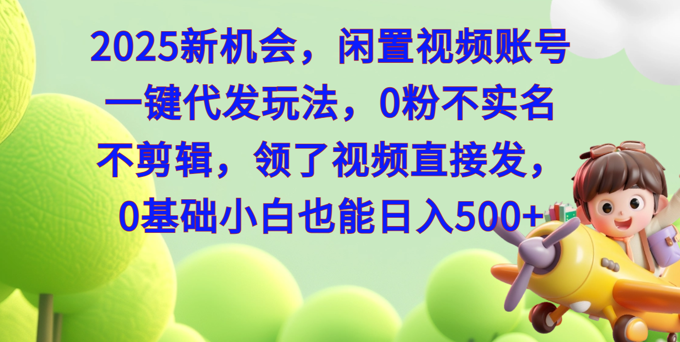 2025新机会，闲置视频账号一键代发玩法，0粉不实名不剪辑，领了视频直接发，0基础小白也能日入500-欧乐副业网