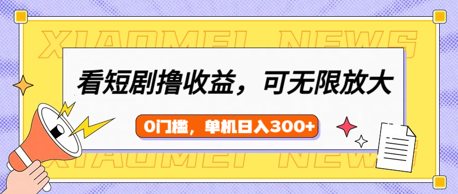 看短剧领收益，可矩阵无限放大，单机日收益300+，新手小白轻松上手-欧乐副业网