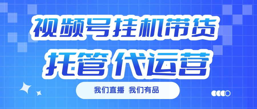 视频号挂机直播带货 全程托管代运营-欧乐副业网