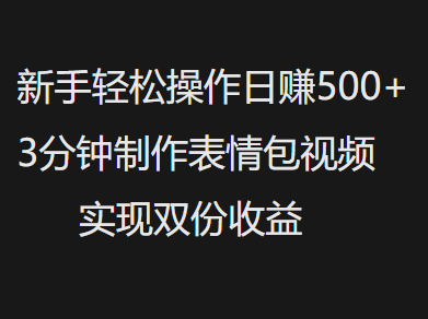 新手小白轻松操作日赚500+，3分钟制作表情包视频，实现双份收益-欧乐副业网