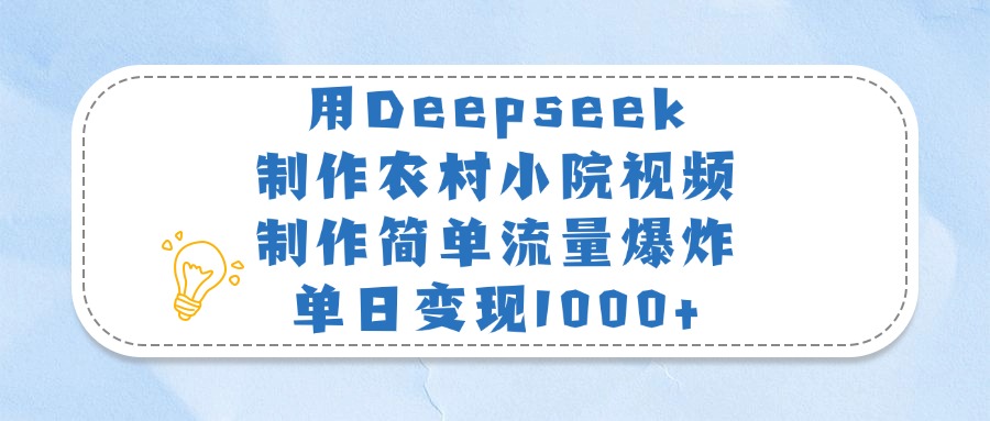 用Deepseek制作农村小院视频，制作简单流量爆炸，单日变现1000+-欧乐副业网