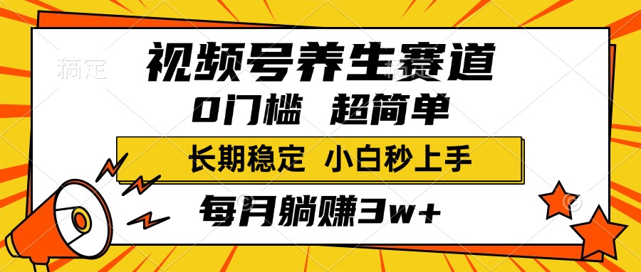 视频号养生赛道，一条视频1800，超简单，小白轻松月入3w+，长期稳定-欧乐副业网
