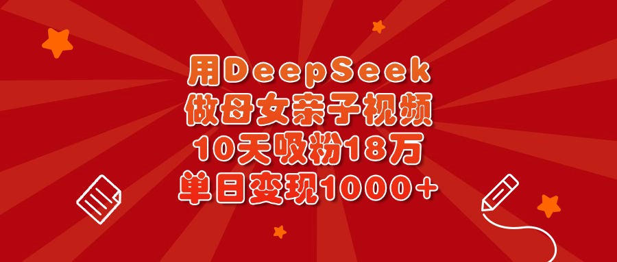 用DeepSeek做母女亲子视频，10天吸粉18万，单日变现1000+-欧乐副业网