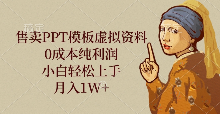 售卖PPT模板虚拟资料，0成本纯利润，小白轻松上手，月入1W+-欧乐副业网