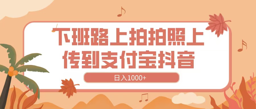 下班路上拍拍照，上传到抖音支付宝，日入1000+-欧乐副业网