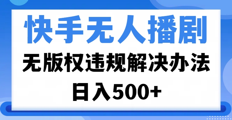 快手无人播剧，无版权违规解决办法，无人播剧日入500+-欧乐副业网