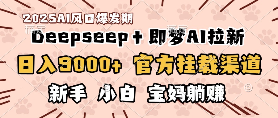 日入9000+！DeepSeep＋即梦拉新，官方挂载渠道，新手小白宝妈躺赚-欧乐副业网