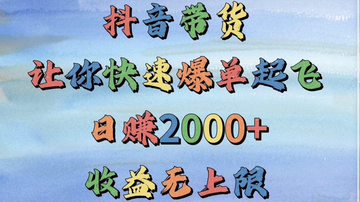 抖音带货，让你快速爆单起飞，日赚2000+，收益无上限-欧乐副业网