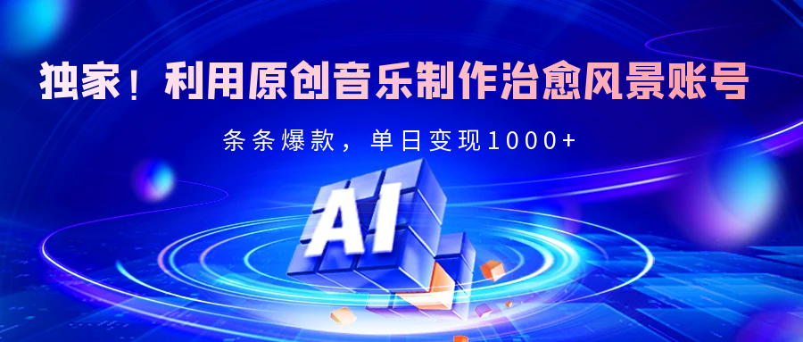 独家！利用原创音乐制作治愈风景账号，条条爆款，单日变现2000+-欧乐副业网