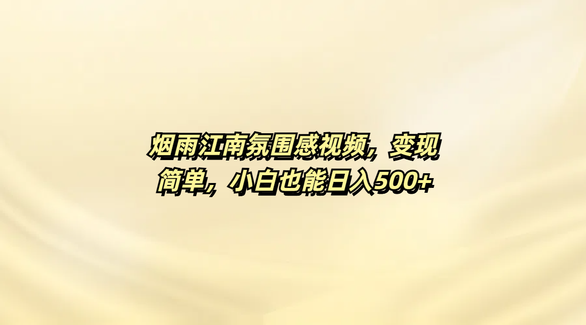烟雨江南氛围感视频，变现简单，小白也能日入500+-欧乐副业网