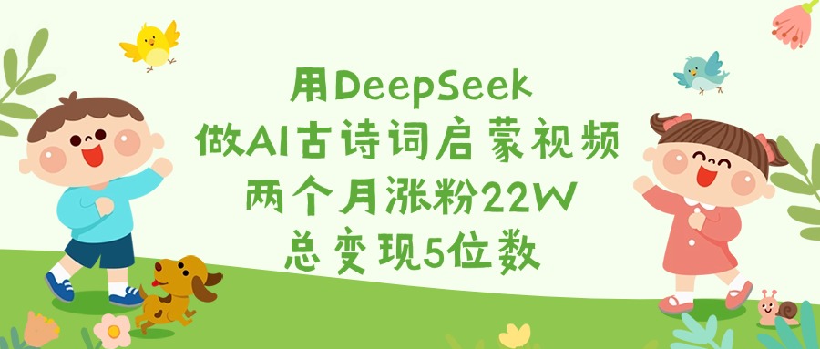用DeepSeek做AI古诗词启蒙视频，两个月涨粉22W，总变现5位数-欧乐副业网
