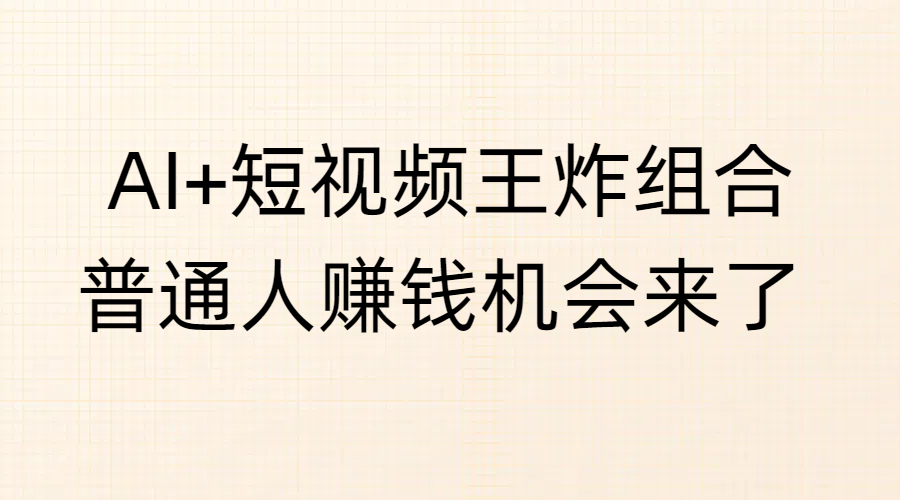 AI+短视频王炸组合，普通人赚钱机会来了-欧乐副业网