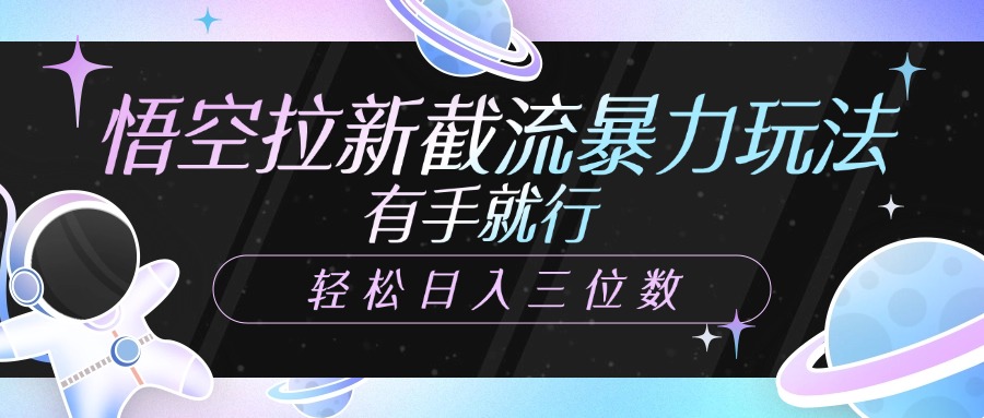 悟空拉新截流暴力玩法，有手就行，轻松日入三位数-欧乐副业网