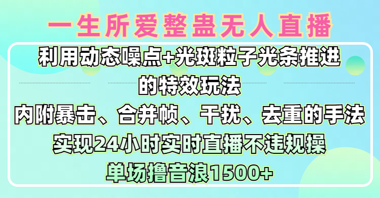 一生所爱无人整蛊升级版9.0，利用动态噪点+光斑粒子光条推进的特效玩法，内附暴击、合并帧、干扰、去重的手法，实现24小时实时直播不违规操，单场日入1500+，小白也能无脑驾驭-欧乐副业网
