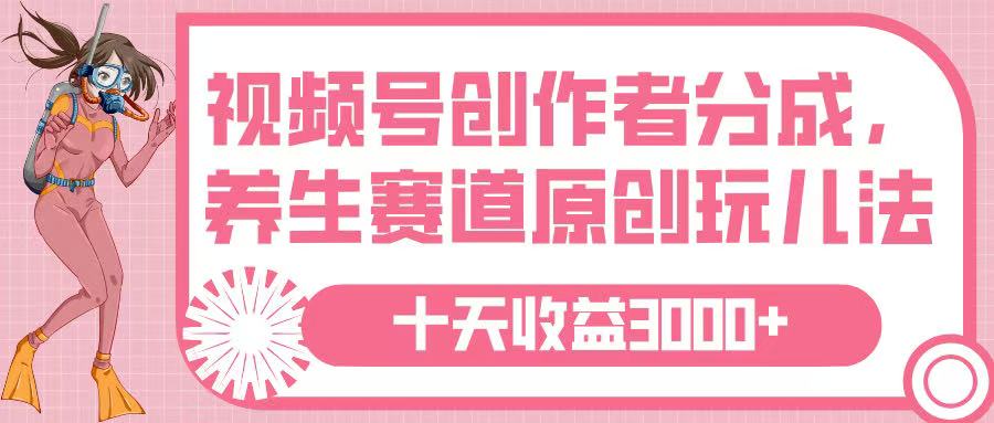 视频号创作者分成，养生赛道原创玩儿法，十条收益 3000➕-欧乐副业网
