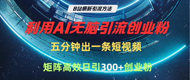 B站最新引流方法，利用AI无脑引流创业粉，五分钟一条作品，矩阵高效日引300家精准创业粉-欧乐副业网