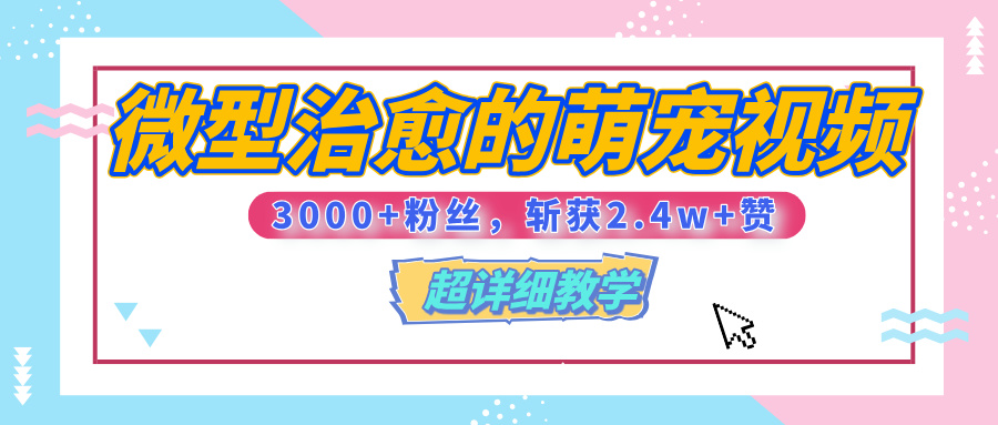【揭秘】微型治愈的萌宠视频，3000+粉丝，6秒的视频、斩获2.4w+赞【附详细教程】-欧乐副业网