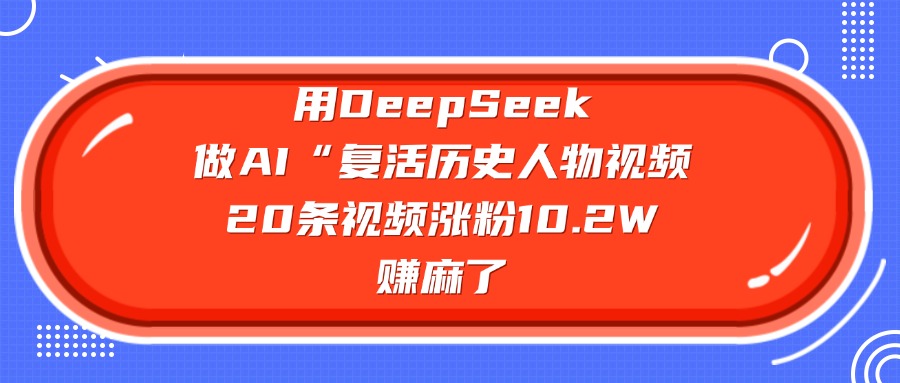 用DeepSeek做AI“复活历史人物”视频，20条视频涨粉10.2W，赚麻了-欧乐副业网