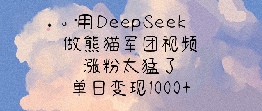 用DeepSeek做熊猫军团视频，涨粉太猛了，单日变现1000+-欧乐副业网