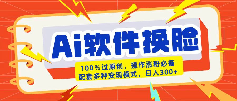 AI软件换脸100%过原创搬运涨粉必备配套多种变现模式日入300+-欧乐副业网