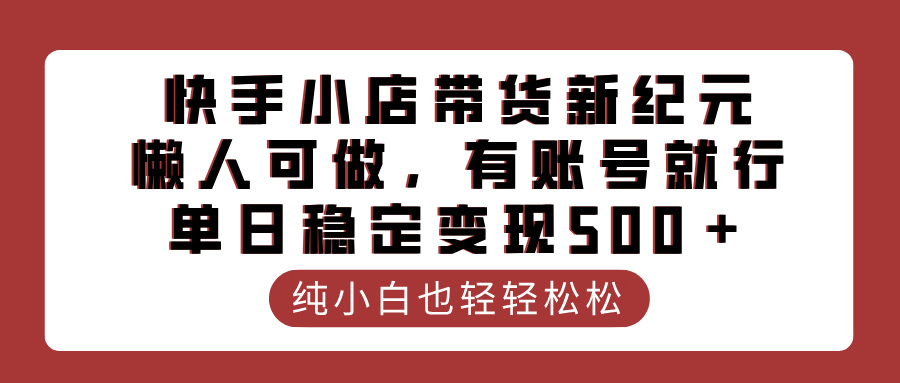 快手小店带货新纪元，懒人可做，有账号就行，单日稳定变现500＋-欧乐副业网