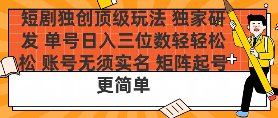 短剧独创顶级玩法 独家研发 单号日入三位数轻轻松松 账号无需实名 矩阵起号更简单-欧乐副业网
