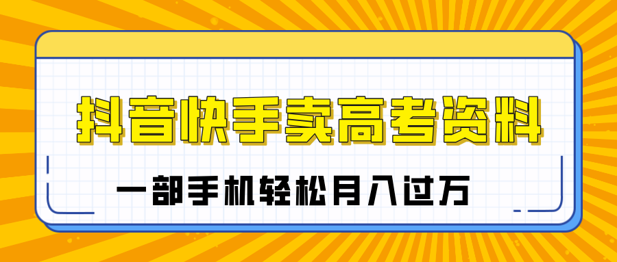 临近高考季，抖音快手卖高考资料，小白可操作一部手机轻松月入过万-欧乐副业网