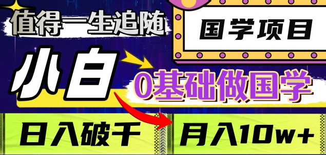 值得一生追随的国学项目，长期饭票，小白也可0基础做国学，日入3000，月入10W+-欧乐副业网