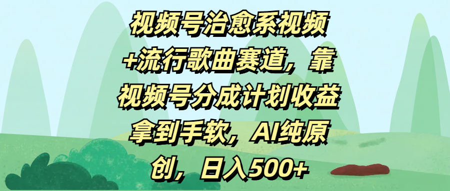 视频号治愈系视频+流行歌曲赛道，靠视频号分成计划收益拿到手软，AI纯原创，日入500+-欧乐副业网