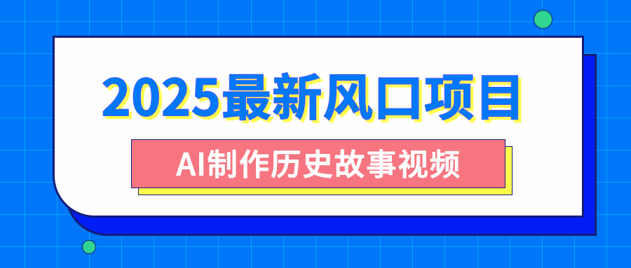 2025最新风口项目，AI制作历史故事视频，零基础也能做爆款，附保姆级教程-欧乐副业网