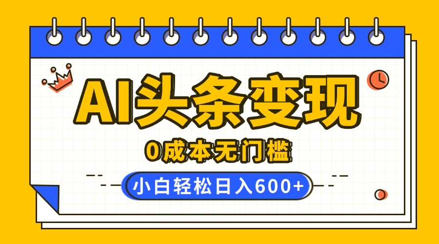 AI头条变现，0成本无门槛，简单复制粘贴，有手就行，小白轻松上手，日收益轻松600+-欧乐副业网
