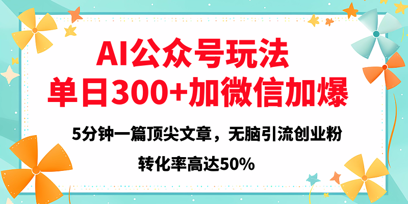 2025年AI公众号玩法，无脑引流创业粉单日300+-欧乐副业网