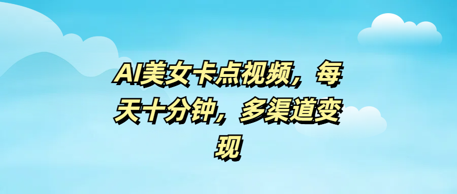 AI美女卡点视频，每天十分钟，多渠道变现-欧乐副业网