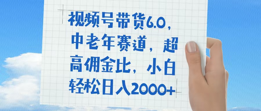 视频号带货6.0，中老年赛道，普通人也能轻松日入1500+，超高佣金比-欧乐副业网