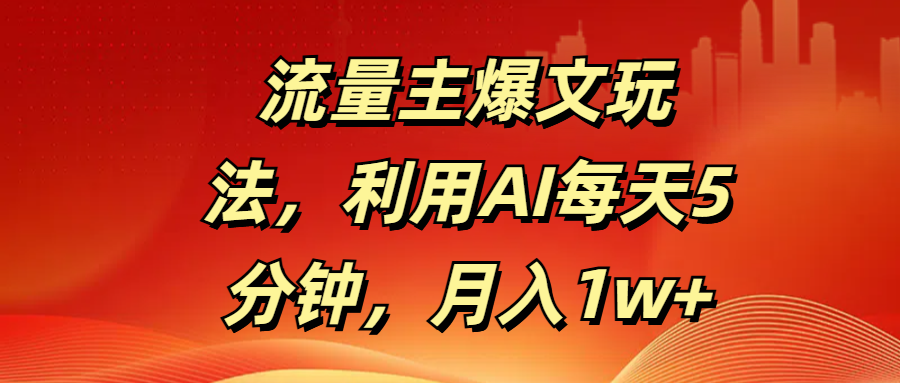 流量主爆文玩法，利用AI每天5分钟，月入1w+-欧乐副业网