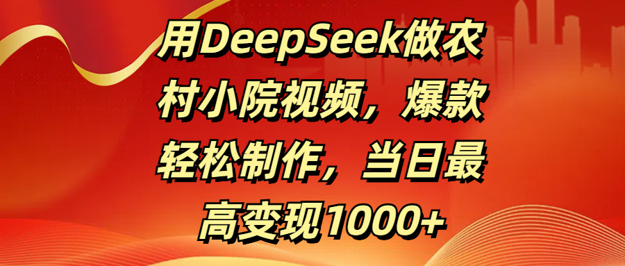 用DeepSeek做农村小院视频，爆款轻松制作，当日最高变现1000+-欧乐副业网