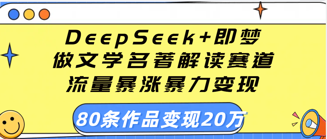 用DeepSeek+即梦做文学名著解读赛道，流量暴涨暴力变现，89条作品变现20万-欧乐副业网