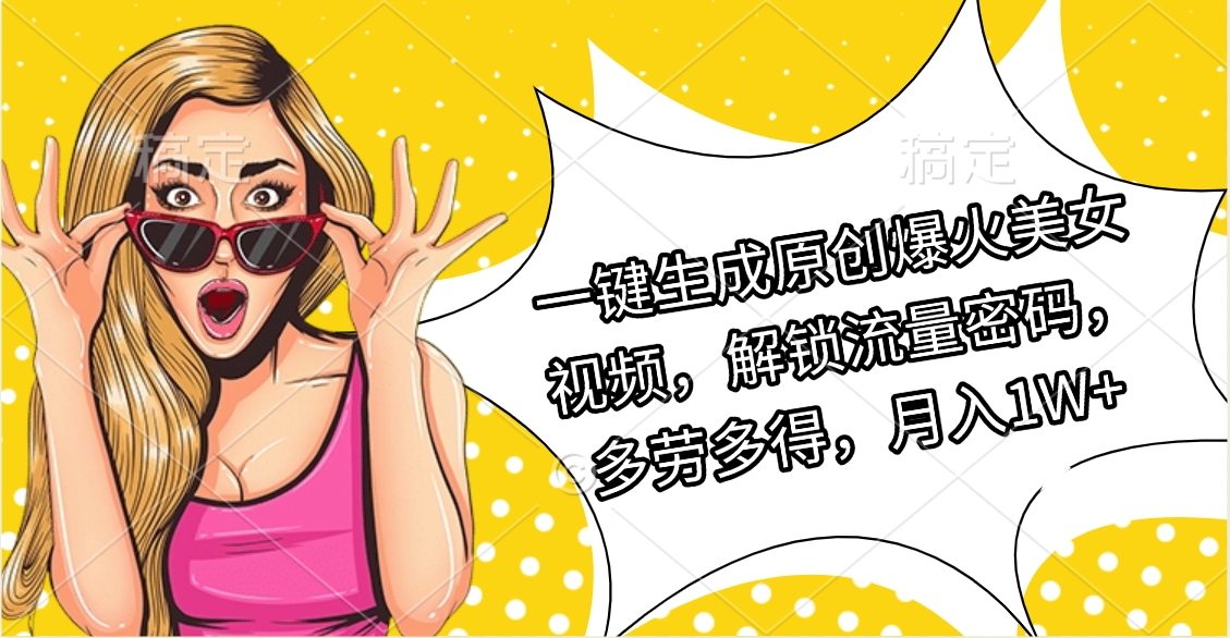 一键生成原创爆火美女视频,解锁流量密码,多劳多得,月入1W+-欧乐副业网