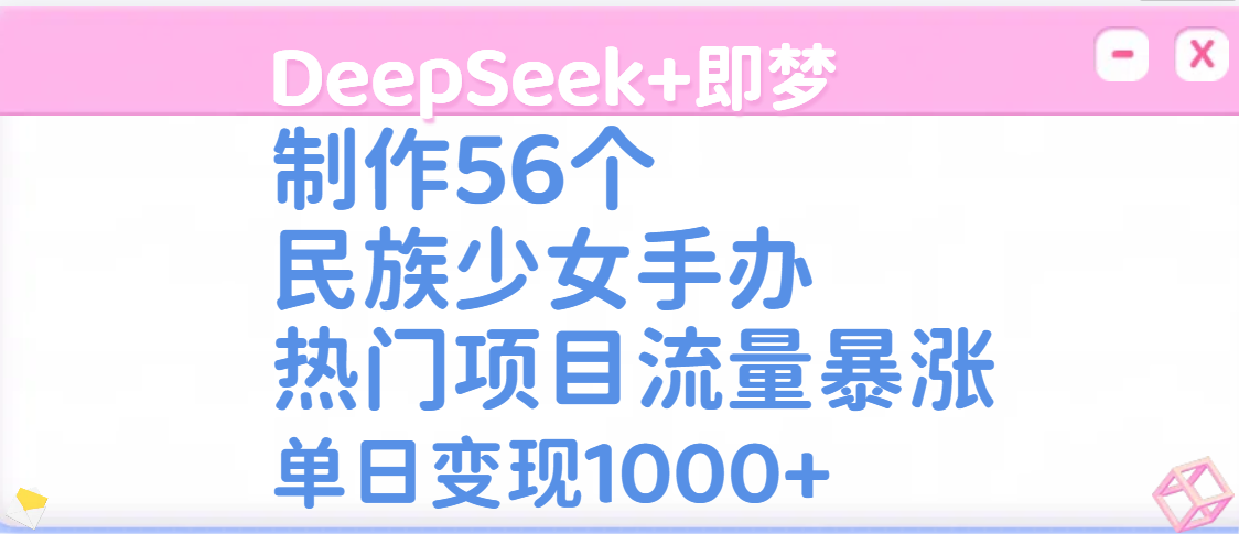 DeepSeek+即梦制作56个民族少女手办，热门项目流量暴涨，单日变现1000+-欧乐副业网