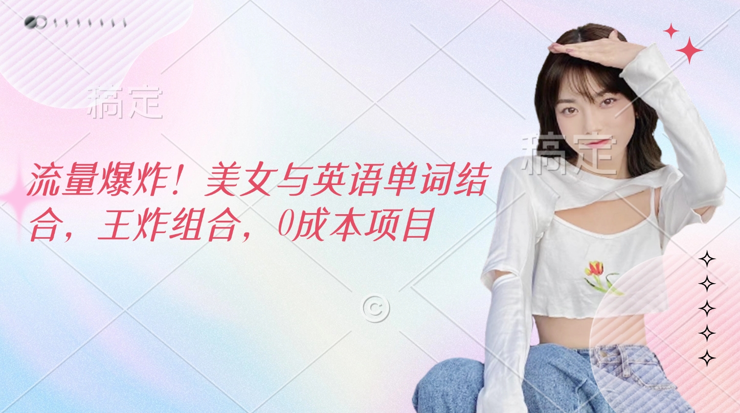 流量爆炸！美女与英语单词结合，王炸组合，0成本项目-欧乐副业网
