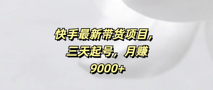 快手最新带货项目，三天起号，月赚9000+-欧乐副业网