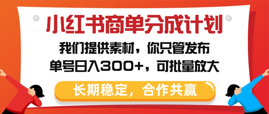 小红书商单分成计划，我们提供素材，你只管发布，单号日入300+，可批量放大-欧乐副业网