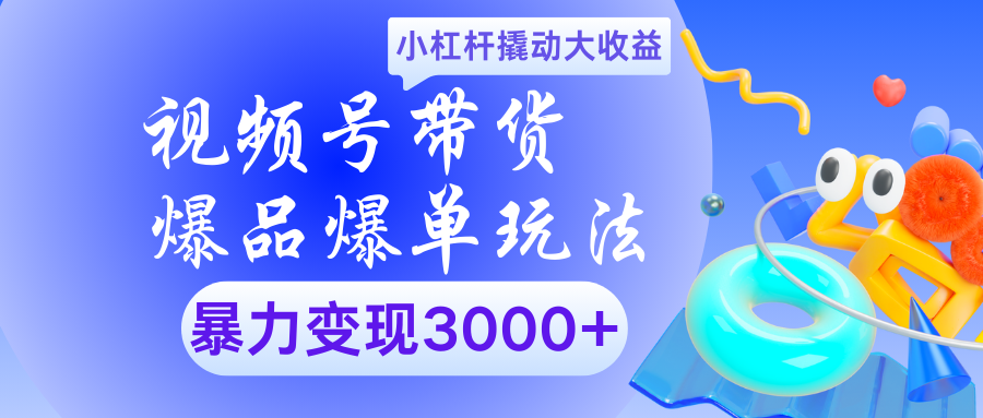 视频号带货爆品爆单玩法小杠杆撬动大收益暴力变现3000+-欧乐副业网