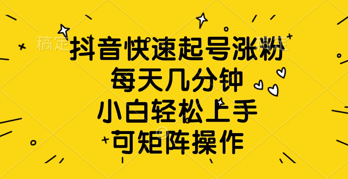 抖音快速起号涨粉，每天几分钟，小白轻松上手、可矩阵操作-欧乐副业网