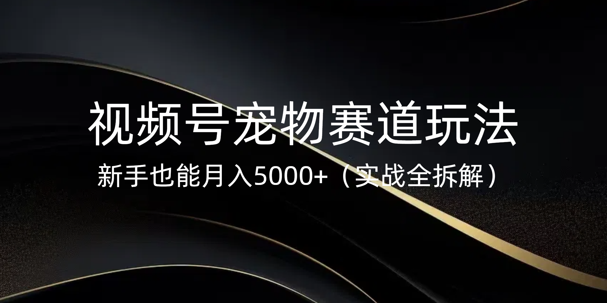视频号宠物赛道玩法，新手也能月入5000+（实战全拆解）-欧乐副业网